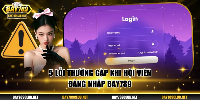 Đăng Nhập BAY789 - Hướng Dẫn Quy Trình Thực Hiện Từ A-Z 5 lỗi thường gặp khi hội viên đăng nhập BAY789