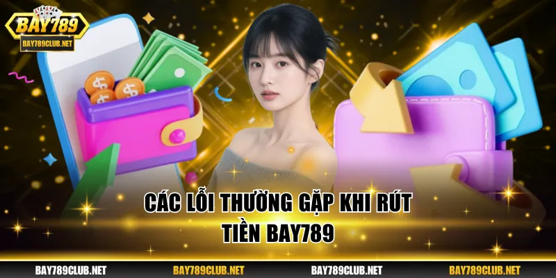 Rút Tiền BAY789 - An Toàn, Duyệt Lệnh Siêu Tốc Mỗi Ngày Một vài nguyên nhân cần nắm để tránh lỗi khi rút tiền BAY789
