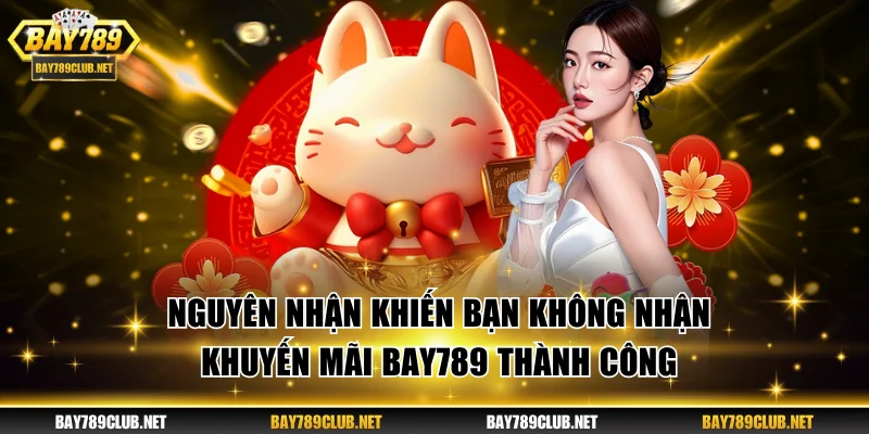 Khuyến Mãi BAY789 | Cơ Hội Nhận Ngay Thưởng Lớn Mỗi Ngày Nguyên nhận khiến bạn không nhận khuyến mãi BAY789 thành công
