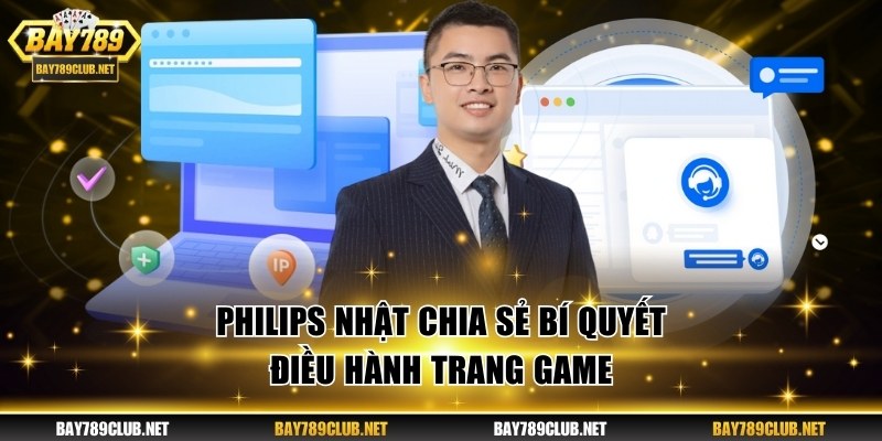 CEO Philips Nhật Điều Hành BAY789 Bứt Phá Thành Công Philips Nhật chia sẻ bí quyết điều hành trang game