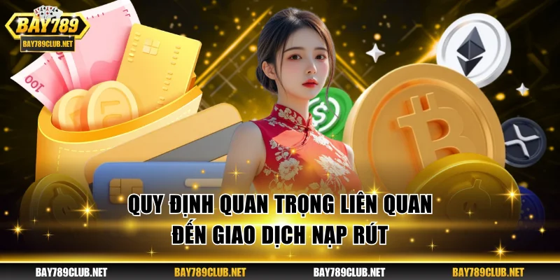 Điều Khoản Điều Kiện BAY789 Cần Biết Trước Khi Tham Gia Quy định quan trọng liên quan đến giao dịch nạp rút